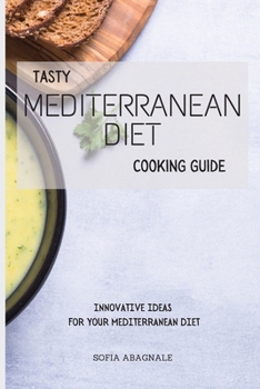 Tasty Mediterranean Diet Cooking Guide: Innovative Ideas for your Mediterranean Diet