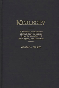 Hardcover Mind-Body: A Pluralistic Interpretation of Mind-Body Interaction Under the Guidelines of Time, Space, and Movement Book
