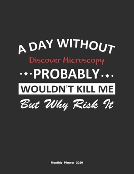 Paperback A Day Without Discover Microscopy Probably Wouldn't Kill Me But Why Risk It Monthly Planner 2020: Monthly Calendar / Planner Discover Microscopy Gift, Book