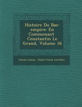 Paperback Histoire Du Bas-Empire: En Commen Ant Constantin Le Grand, Volume 16 [French] Book