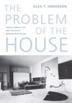 The Problem of the House: French Domestic Life And the Rise of Modern Architecture (A Mclellan Book)