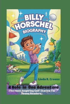 BILLY HORSCHEL BIOGRAPHY: A Hole-in-One Adventure ( The Most Inspiring Golf Stories for Young Readers)