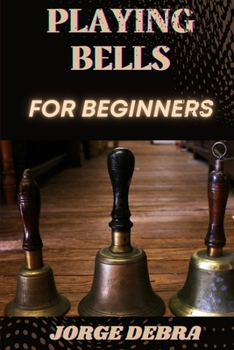 Paperback Playing Bells for Beginners: Master the Art of Playing Bells with Simple Steps and Easy Techniques Book