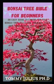 Paperback Bonsai Tree bible For Beginners: An Easy Guide To Caring For Your Bonsai Tree Selection, Growing, Tools and Fundamental Bonsai Basics Book