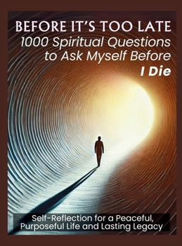 Hardcover BEFORE IT'S TOO LATE 1000 Spiritual Questions to Ask Myself Before I Die: Self-Reflection for a Peaceful, Purposeful Life and Lasting Legacy Book
