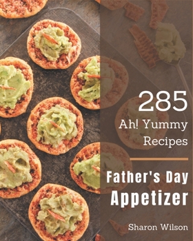 Paperback Ah! 285 Yummy Father's Day Appetizer Recipes: A Yummy Father's Day Appetizer Cookbook from the Heart! Book