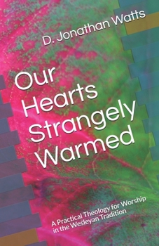 Paperback Our Hearts Strangely Warmed: A Practical Theology for Worship in the Wesleyan Tradition Book