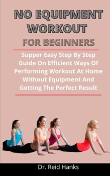 Paperback No-Equipment Workout For Beginners: Supper Easy Step By Step Guide On Efficient Way Of Performing Workout At Home Without Equipment And Getting The Pe Book