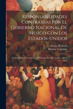 Paperback Responsabilidades Contraidas Por El Gobierno Nacional De Mesico Con Los Estados-Unidos: En Virtud De Los Contratos Celebrados Por Sus Agentes, 1864-18 [Spanish] Book