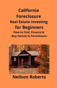 California Foreclosure Real Estate Investing for Beginners: How to Find, Finance & Buy Homes In Foreclosure