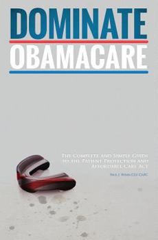 Paperback Dominate Obamacare: The Complete and Simple Guide to the Patient Protection and Affordable Care ACT Book