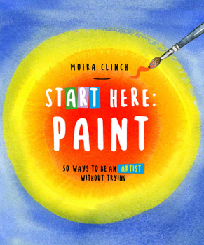 Paperback Start Here: Paint: 50 Ways to Be an Artist Without Trying Book