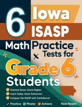 Paperback 6 Iowa ISASP Math Practice Tests for Grade 6 Students: A Complete Guide to Building Math Mastery and Excelling on the Iowa ISASP Test Book