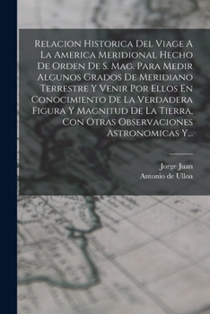Paperback Relacion Historica Del Viage A La America Meridional Hecho De Orden De S. Mag. Para Medir Algunos Grados De Meridiano Terrestre Y Venir Por Ellos En C [Spanish] Book