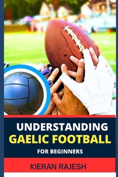 Paperback Understanding Gaelic Football for Beginners: A comprehensive guide to Mastering the game with expert Techniques, Tactics, Insights for Winning and imp Book