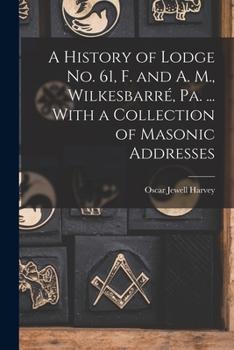 Paperback A History of Lodge no. 61, F. and A. M., Wilkesbarré, Pa. ... With a Collection of Masonic Addresses Book