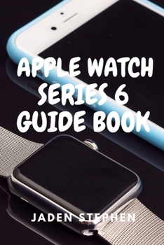 Paperback Apple Watch Series 6 Guide Book: A step by step quick instructional guide book on how to setup and maximize your Apple Watch Series 6 and Watch OS7 fo Book