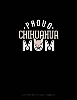 Proud Chihuahua Mom: Graph Paper Notebook - 0.25 Inch (1/4) Squares
