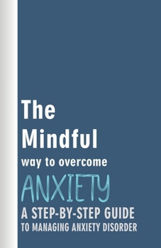 Paperback The Mindful Way to Overcome Anxiety: A Step-by-Step Guide to Managing Anxiety Disorder Book