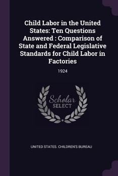 Child Labor in the United States: Ten Questions Answered: Comparison of State and Federal Legislative Standards for Child Labor in Factories: 1924