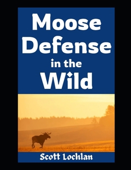 Moose Defense in the Wild: How Ordinary People Can Prepare for Close Encounters, Survive the Wilderness, and Keep Their Family Safe When Nature Fights Back (When the World Stops)