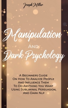 Hardcover Manipulation And Dark Psychology: A Beginners Guide On How To Analyze People And Influence Them To Do Anything You Want Using Subliminal Persuasion, A Book