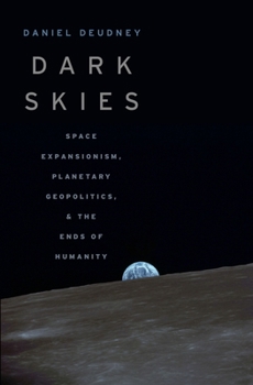 Hardcover Dark Skies: Space Expansionism, Planetary Geopolitics, and the Ends of Humanity Book