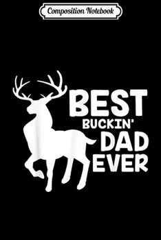 Composition Notebook: Best Buckin Dad Ever Deer Hunting Bucking Father Gift  Journal/Notebook Blank Lined Ruled 6x9 100 Pages
