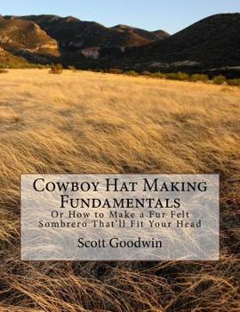 Paperback Cowboy Hat Making Fundamentals: Or How to Make a Fur Felt Sombrero That'll Fit Your Head Book
