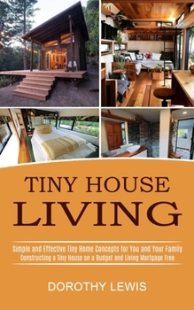 Paperback Tiny House Living: Simple and Effective Tiny Home Concepts for You and Your Family (Constructing a Tiny House on a Budget and Living Mort Book