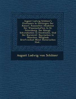 Paperback August Ludwig Schlozer's Professors in Gottingen Der Kaiserl. Russischen Akademie Der Wissenschaften in St. Petersburg, Der Konigl. Schwedischen in St [German] Book