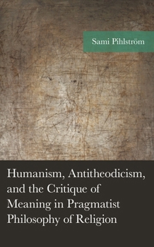 Hardcover Humanism, Antitheodicism, and the Critique of Meaning in Pragmatist Philosophy of Religion Book