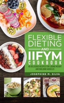 Paperback Flexible Dieting and IIFYM Cookbook: 40 Delicious Recipes For Losing Weight And Building Muscles Book