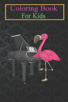 Coloring Book For Kids: Flamingo Playing Piano Cool Bird Pianists Funny Women Animal Coloring Book: For Kids Aged 3-8 (Fun Activities for Kids)