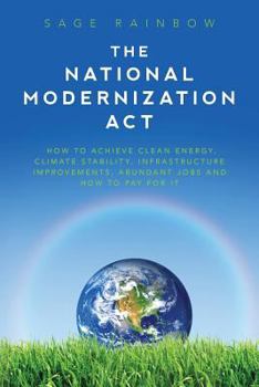 The National Modernization Act: How to achieve clean energy, climate stability, infrastructure improvements, abundant jobs and how to pay for it