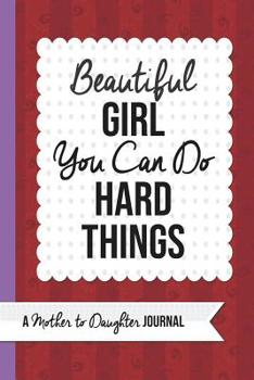Beautiful Girl You Can Do Hard Things: A Mother to Daughter Guided Journal
