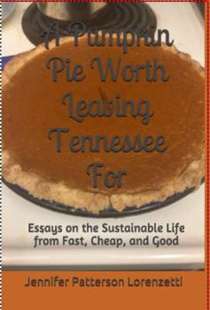 Paperback A Pumpkin Pie Worth Leaving Tennessee for: Essays on the Sustainable Life from Fast, Cheap, and Good Book