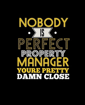 NOBODY IS PERFECT PROPERTY MANAGER YOUR'RE PRETTY DAMN CLOSE: College Ruled Lined Notebook | 120 Pages Perfect Funny Gift keepsake Journal, Diary