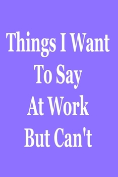 Paperback Things I Want To Say At Work But Can't: Blank Lined Journal Coworker Notebook (Funny Office Journals) Book