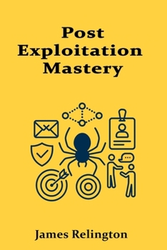 Post-Exploitation Mastery: Persistence, Privilege Escalation, and Lateral Movement