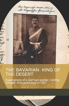 Paperback The Bavarian King of the Desert: Experiences of a German worker, told by himself.: First published in 1921. Book
