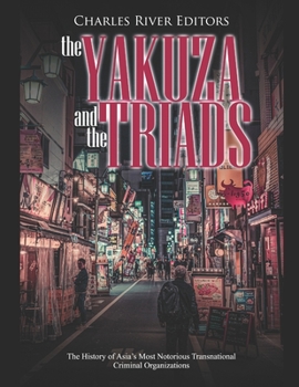 Paperback The Yakuza and the Triads: The History of Asia's Most Notorious Transnational Criminal Organizations Book