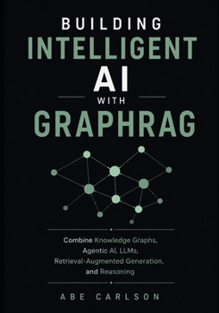 Paperback Building Intelligent AI with GraphRAG: Combine Knowledge Graphs, Agentic AI, LLMs, Retrieval-Augmented Generation, and Reasoning Book