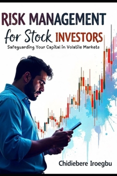 RISK MANAGEMENT FOR STOCK INVESTORS: Safeguarding Your Capital in Volatile Markets