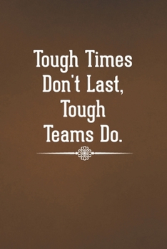 Tough Times Don't Last, Tough Teams Do: Blank Lined Notebook with Funny Saying - A Great Employee Appreciation Gift Idea (Funny Office Journals)