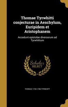 Hardcover Thomae Tyrwhitti Conjecturae in Aeschylum, Euripidem Et Aristophanem: Accedunt Epistolae Diversorum Ad Tyrwhittum [Latin] Book
