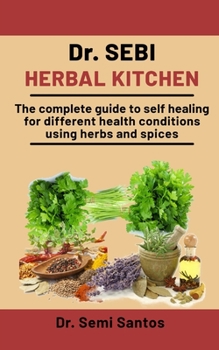 Paperback Dr. Sebi Herbal Kitchen: The Complete Guide To Self Healing For Different Health Conditions Using Herbs And Spices Book