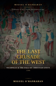 The Last Crusade of the West: Nicopolis and the Fall of Christian Unity, 1396