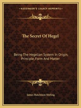 Paperback The Secret Of Hegel: Being The Hegelian System In Origin, Principle, Form And Matter Book