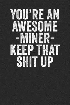 Paperback You're An Awesome Miner Keep That Shit Up: Blank Lined Notebook Journal - Gift for Miners Book